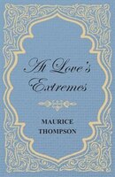 At Love's Extremes Maurice Thompson Author