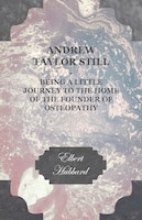 Andrew Taylor Still - Being a Little Journey to the Home of the Founder of Osteopathy Elbert Hubbard Author