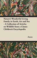 Nature's Wonderful Living Family in Earth, Air and Sea - A Collection of Articles on Wildlife from a Classic Children's Encycloped
