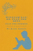 William Gay; Or, Play for Boys - Play for Summer