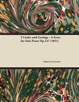 5 Lieder und Gesänge - A Score for Solo Piano Op.127 (1851)