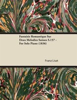 Fantaisie Romantique Sur Deux Mélodies Suisses S.157 - For Solo Piano (1836)