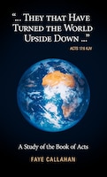 ..".They That Have Turned the World Upside Down..." Acts 17: 6 Kjv: A Study Of The Book Of Acts