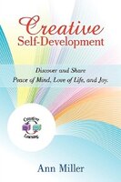 Creative Self-development: Discover And Share Peace Of Mind, Love Of Life, And Joy.