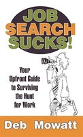 Job Search Sucks!: Your Upfront Guide To Surviving The Hunt For Work