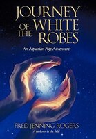 Journey Of The White Robes: An Aquarian Age Adventure