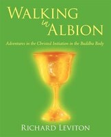 Walking in Albion: Adventures in the             Christed Initiation in the Buddha Body