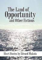 The Land of Opportunity and Other Fictions: Short Stories