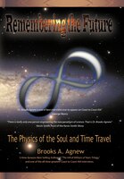 Remembering The Future: The Physics Of The Soul And Time Travel