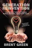Generation Reinvention: How Boomers Today Are Changing Business, Marketing, Aging and the Future