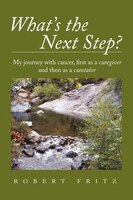 What's The Next Step?: My Journey With Cancer As A Caregiver And Then As A Caretaker