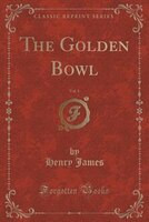 The Golden Bowl, Vol. 1 (Classic Reprint)