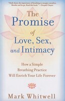 The Promise of Love, Sex, and Intimacy: How a Simple Breathing Practice Will Enrich Your Life Forever