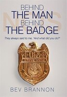 Behind The Man Behind The Badge: They Always Said To Me, And What Did You Do?