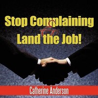 Stop Complaining And Land The Job!