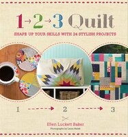 1, 2, 3 Quilt: Shape Up Your Skills with 24 Stylish Projects 1, 2, 3 Quilt: Shape Up Your Skills with 24 Stylish Projects