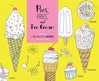 Pies, Fries, And Ice Cream: A Delicious Coloring Book For Food Lovers