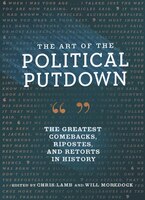 The Art Of The Political Putdown: The Greatest Comebacks, Ripostes, And Retorts In History