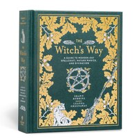 The Witch's Way: A Guide To Modern-day Spellcraft, Nature Magick, And Divination