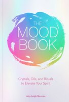The Mood Book: Crystals, Oils, And Rituals To Elevate Your Spirit
