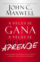 A Veces Se Gana - A Veces Aprende: Las Grandes Lecciones De La Vida Se Aprenden De Nuestras Perdidas