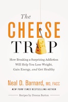 The Cheese Trap: How Breaking A Surprising Addiction Will Help You Lose Weight, Gain Energy, And Get Healthy