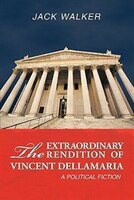 The Extraordinary Rendition of Vincent Dellamaria: A Political Fiction