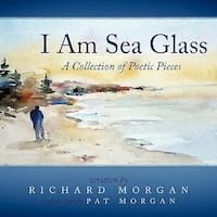 I Am Sea Glass: A Collection Of Poetic Pieces