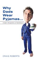 Why Dads Wear Pyjamas...: A Dad's Perspective On Parenthood
