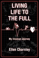 Living Life To The Full: My Ironman Journey From Open-heart Surgery To An Ironman Triathlon In Just Eight Months