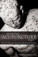 Making Acupuncture Pay: Real-world Advice For Successful Private Practice