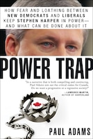 Power Trap: How Fear and Loathing Between New Democrats and Liberals Keep Stephen Harper in Power--And What Can Be Done about It