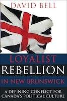 Loyalist Rebellion in New Brunswick: A defining conflict for Canada's political culture