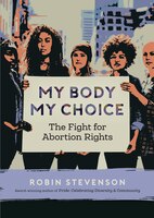 My Body My Choice: The Fight For Abortion Rights