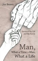 Man, What A Time-man, What A Life: Stories Of My Life And My Family
