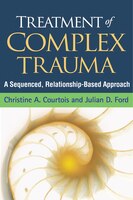 Treatment Of Complex Trauma: A Sequenced, Relationship-based Approach
