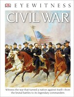 Dk Eyewitness Books: Civil War: Witness The War That Turned A Nation Against Itself From The Brutal Battles To I
