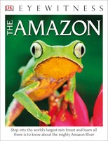 Dk Eyewitness Books The Amazon: Step Into The World's Largest Rainforest And Learn All There Is To Know About The Mighty Amazon Ri