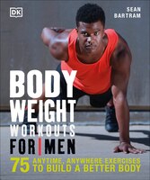 Bodyweight Workouts For Men: 75 Anytime, Anywhere Exercises To Build A Better Body