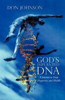 God's Implanted Dna: A Journey To Deep Happiness And Health