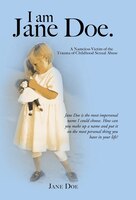 I Am Jane Doe.: A Nameless Victim Of The Trauma Of Childhood Sexual Abuse