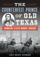 The Counterfeit Prince of Old Texas: Swindling Slaver Monroe Edwards: Swindling Slaver Monroe Edwards