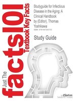 Studyguide For Infectious Disease In The Aging: A Clinical Handbook By Thomas Yoshikawa (editor), Isbn 9781603275330