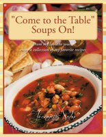 "Come to the Table" Soups On!: From My Table To Yours,  Enjoy A Collection Of My Favorite Recipes
