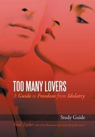 Too Many Lovers: A Guide To Freedom From Idolatry