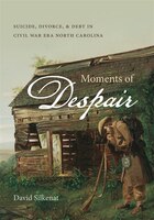 Moments Of Despair: Suicide, Divorce, And Debt In Civil War Era North Carolina