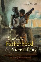 Slavery, Fatherhood, And Paternal Duty In African American Communities Over The Long Nineteenth Century