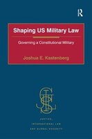 Shaping Us Military Law: Governing A Constitutional Military