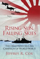 Rising Sun, Falling Skies: The Disastrous Java Sea Campaign Of World War Ii