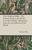 The Children's Bible - The Greatest Book in the World in Its Own Words - Illustrated from the Art Galleries of the World